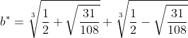 [latex]b^* = \sqrt[3]{\frac{1}{2} + \sqrt{\frac{31}{108}}} + \sqrt[3]{\frac{1}{2} - \sqrt{\frac{31}{108}}}[/latex]